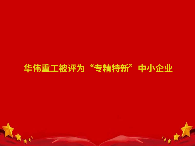 華偉重工、魯岳現(xiàn)代兩家企業(yè)認定為 2022 年度泰安市“專精特新”中小企業(yè)